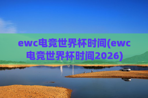 ewc电竞世界杯时间(ewc电竞世界杯时间2026)