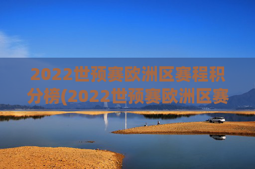 2022世预赛欧洲区赛程积分榜(2022世预赛欧洲区赛程积分榜最新)