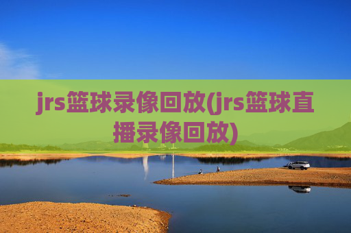 jrs篮球录像回放(jrs篮球直播录像回放)