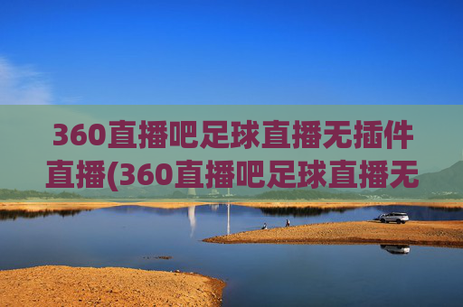360直播吧足球直播无插件直播(360直播吧足球直播无插件直播cct 5)(1)