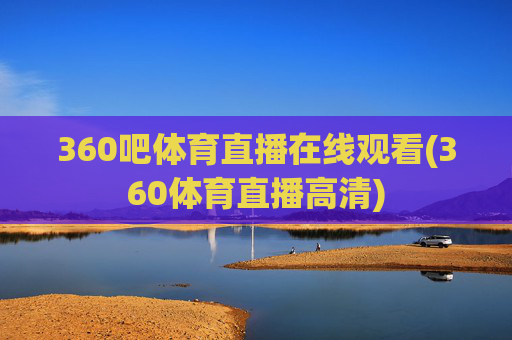 360吧体育直播在线观看(360体育直播高清)