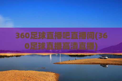 360足球直播吧直播间(360足球直播高清直播)