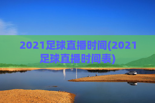 2021足球直播时间(2021足球直播时间表)