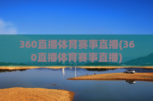 360直播体育赛事直播(360直播体育赛事直播)