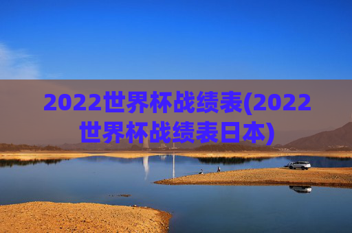 2022世界杯战绩表(2022世界杯战绩表日本)