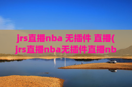 jrs直播nba 无插件 直播(jrs直播nba无插件直播nba免费-正在直播中)