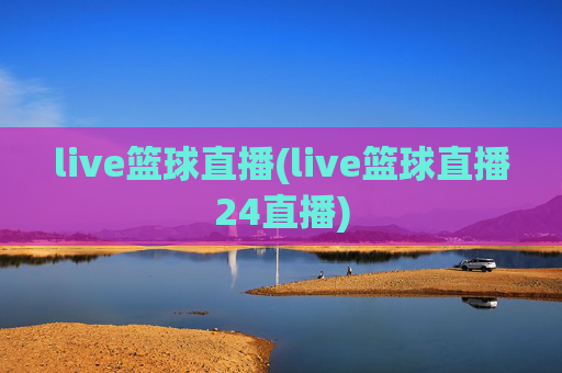 live篮球直播(live篮球直播24直播)