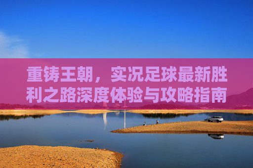 重铸王朝,实况足球最新胜利之路深度体验与攻略指南
