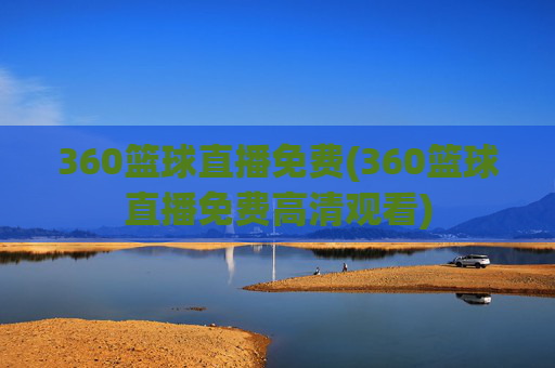 360篮球直播免费(360篮球直播免费高清观看)