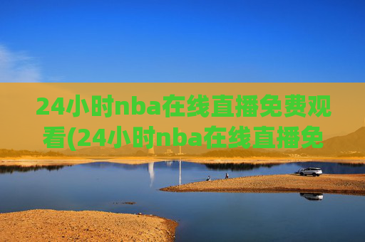 24小时nba在线直播免费观看(24小时nba在线直播免费观看直播)