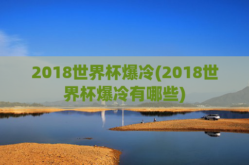 2018世界杯爆冷(2018世界杯爆冷有哪些)