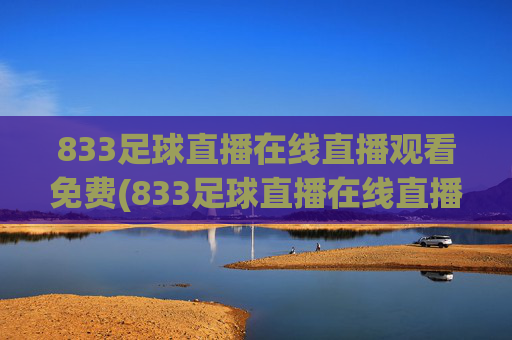 833足球直播在线直播观看免费(833足球直播在线直播观看免费兔八哥)