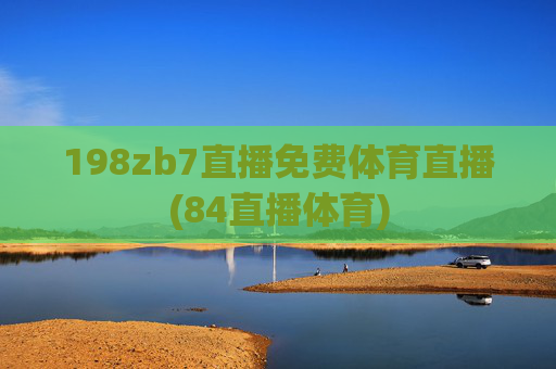 198zb7直播免费体育直播(84直播体育)