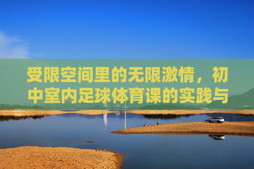 受限空间里的无限激情，初中室内足球体育课的实践与探索
