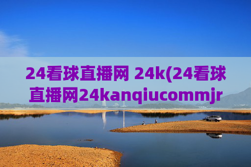 24看球直播网 24k(24看球直播网24kanqiucommjrs)