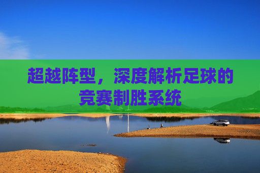 超越阵型，深度解析足球的竞赛制胜系统