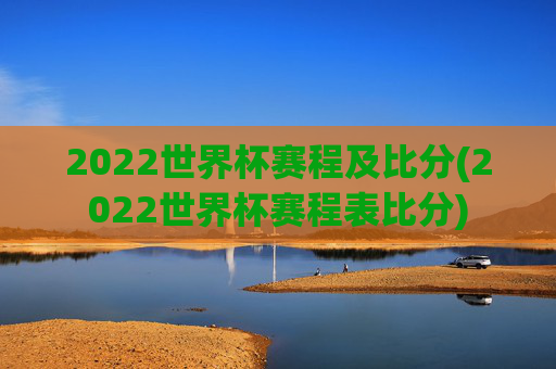 2022世界杯赛程及比分(2022世界杯赛程表比分)