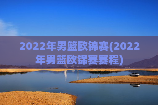 2022年男篮欧锦赛(2022年男篮欧锦赛赛程)