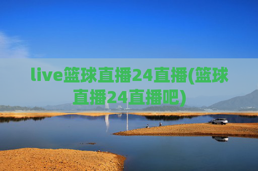 live篮球直播24直播(篮球直播24直播吧)
