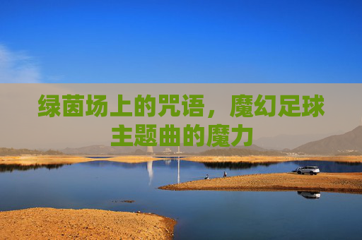 绿茵场上的咒语,魔幻足球主题曲的魔力