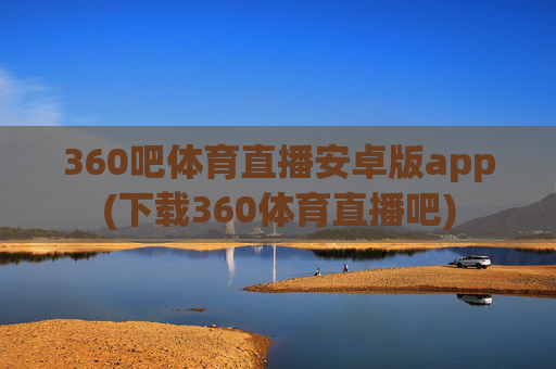 360吧体育直播安卓版app(下载360体育直播吧)