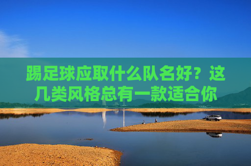 踢足球应取什么队名好?这几类风格总有一款适合你