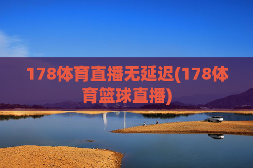 178体育直播无延迟(178体育篮球直播)