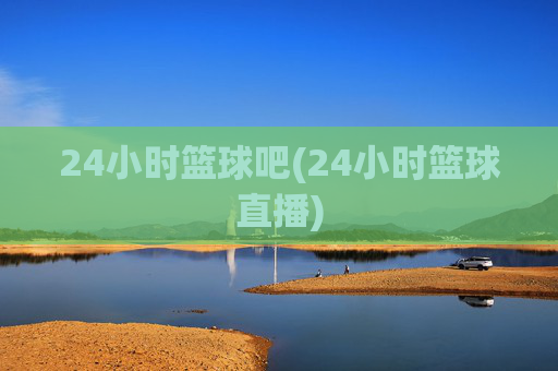 24小时篮球吧(24小时篮球直播)