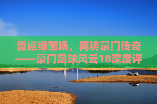 重返绿茵场,再铸豪门传奇——豪门足球风云18深度评测与养成指南