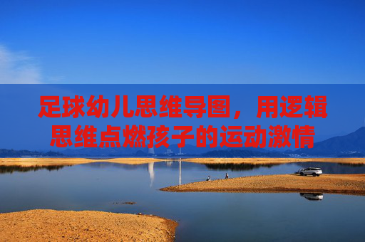 足球幼儿思维导图,用逻辑思维点燃孩子的运动激情