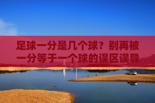 足球一分是几个球?别再被一分等于一个球的误区误导了!