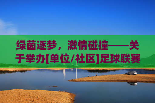 绿茵逐梦，激情碰撞——关于举办[单位/社区]足球联赛的策划方案