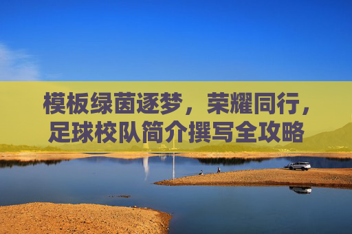 模板绿茵逐梦,荣耀同行,足球校队简介撰写全攻略