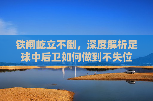 铁闸屹立不倒，深度解析足球中后卫如何做到不失位