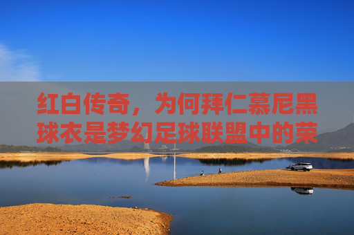 红白传奇,为何拜仁慕尼黑球衣是梦幻足球联盟中的荣耀战袍