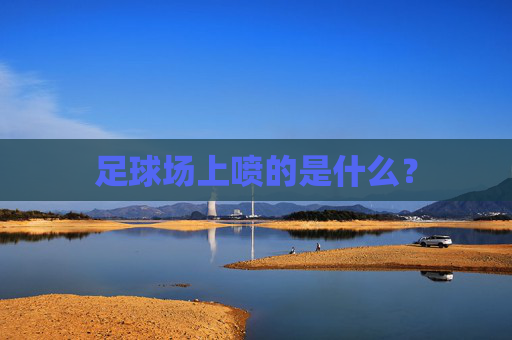 足球场上喷的是什么?