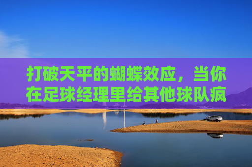 打破天平的蝴蝶效应,当你在足球经理里给其他球队疯狂注资