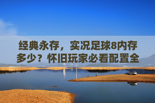 经典永存,实况足球8内存多少?怀旧玩家必看配置全解析