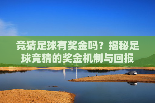 竞猜足球有奖金吗?揭秘足球竞猜的奖金机制与回报