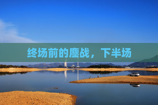 终场前的鏖战,下半场