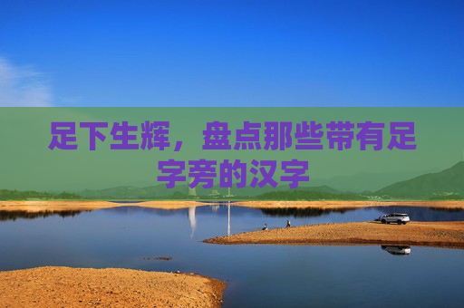 足下生辉，盘点那些带有足字旁的汉字