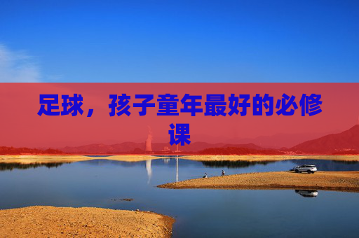 足球,孩子童年最好的必修课