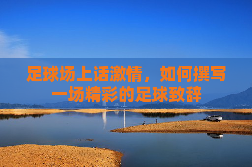 足球场上话激情，如何撰写一场精彩的足球致辞