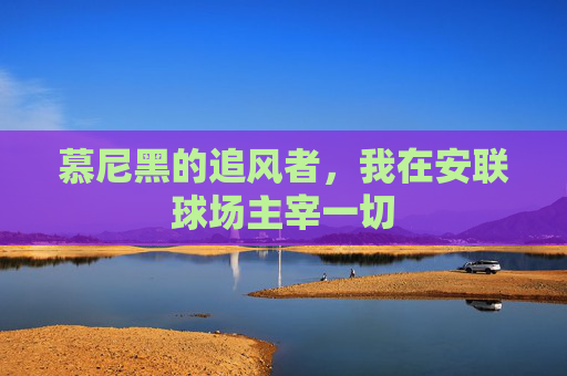慕尼黑的追风者，我在安联球场主宰一切