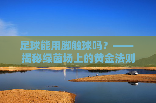 足球能用脚触球吗?—— 揭秘绿茵场上的黄金法则