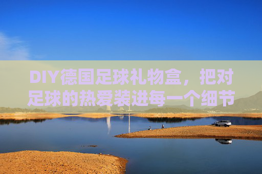 DIY德国足球礼物盒,把对足球的热爱装进每一个细节里