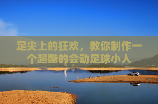 足尖上的狂欢,教你制作一个超酷的会动足球小人