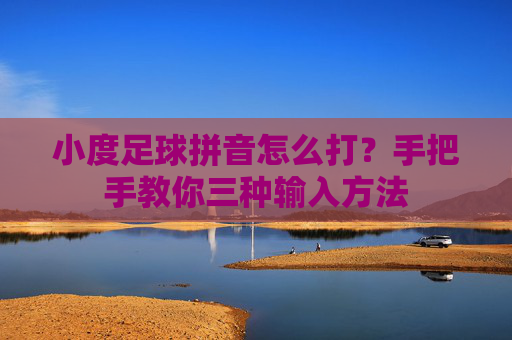 小度足球拼音怎么打？手把手教你三种输入方法