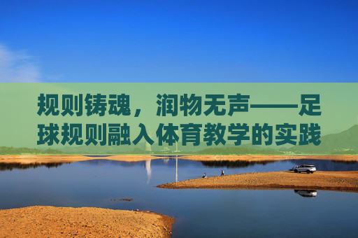 规则铸魂,润物无声——足球规则融入体育教学的实践与反思