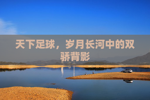 天下足球，岁月长河中的双骄背影